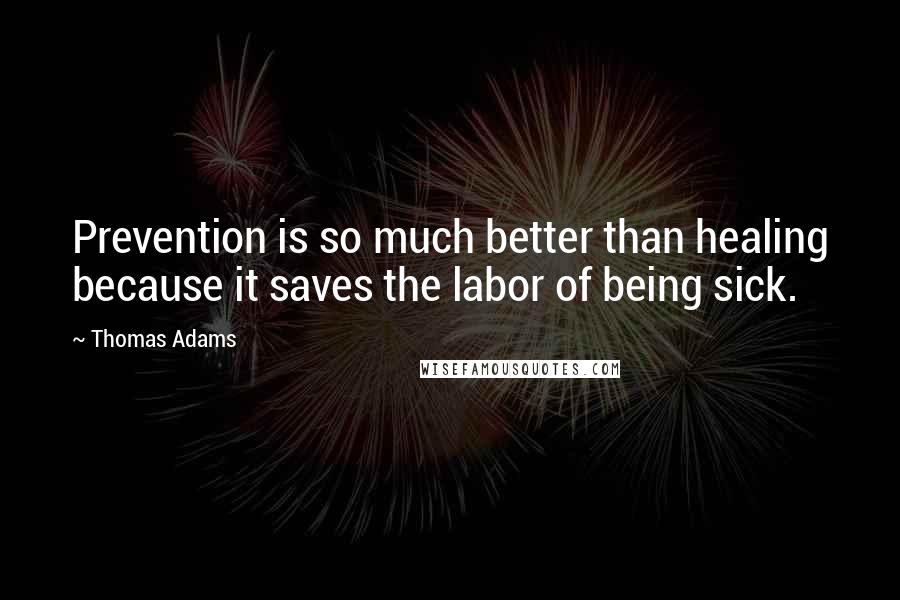 Thomas Adams quotes: Prevention is so much better than healing because it saves the labor of being sick.