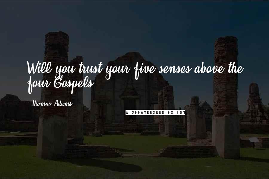 Thomas Adams quotes: Will you trust your five senses above the four Gospels?