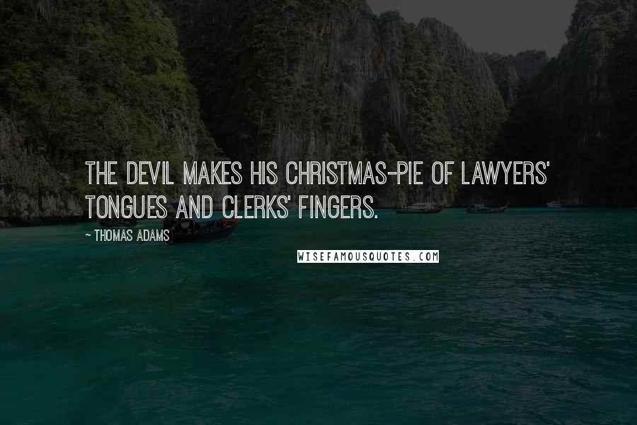 Thomas Adams quotes: The devil makes his Christmas-pie of lawyers' tongues and clerks' fingers.