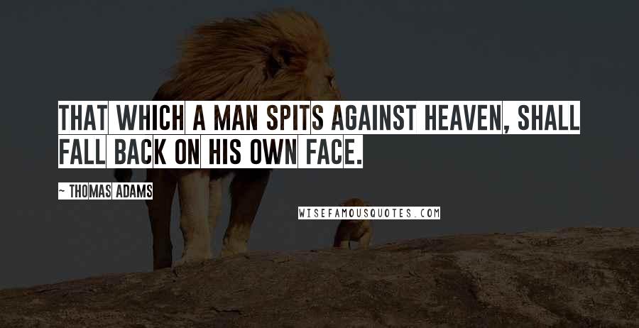 Thomas Adams quotes: That which a man spits against heaven, shall fall back on his own face.