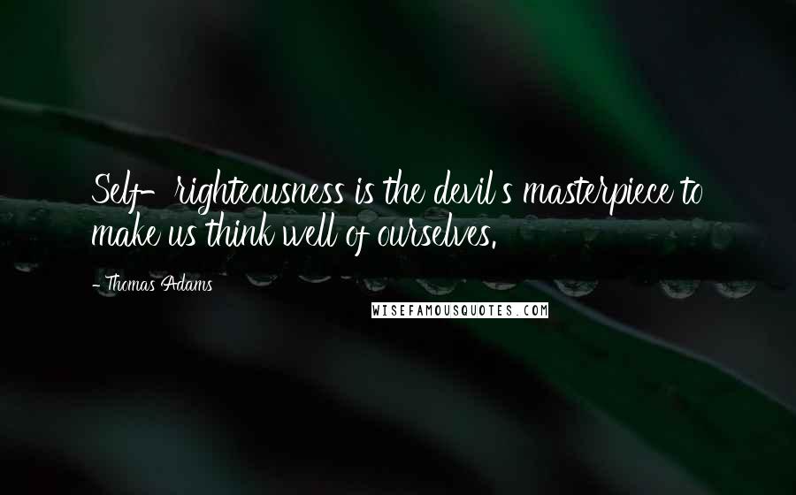 Thomas Adams quotes: Self-righteousness is the devil's masterpiece to make us think well of ourselves.