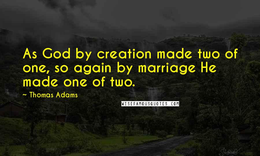 Thomas Adams quotes: As God by creation made two of one, so again by marriage He made one of two.
