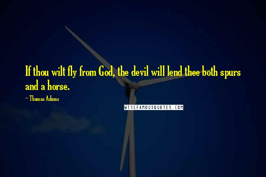 Thomas Adams quotes: If thou wilt fly from God, the devil will lend thee both spurs and a horse.