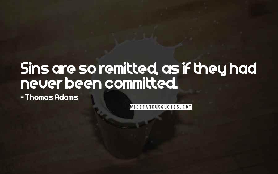 Thomas Adams quotes: Sins are so remitted, as if they had never been committed.