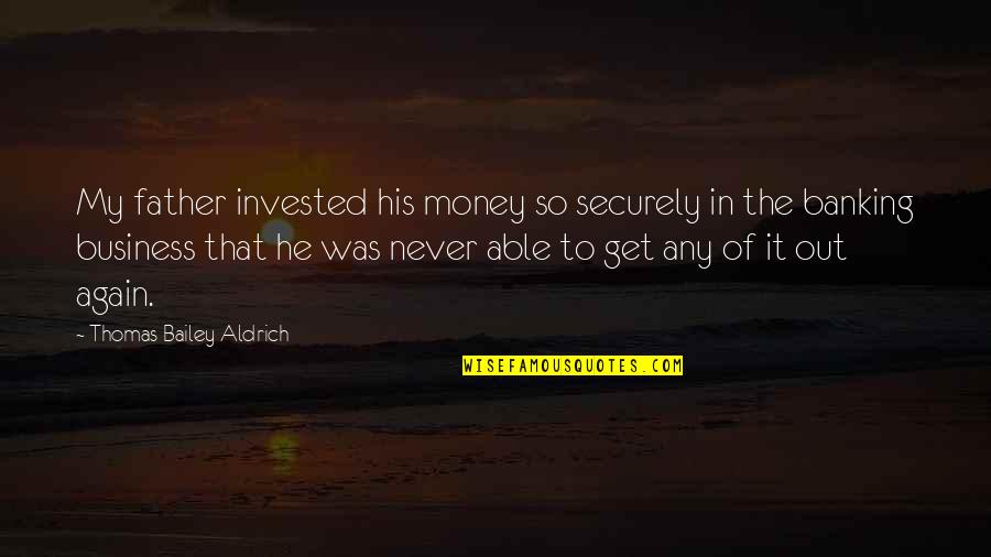 Thomas Aldrich Quotes By Thomas Bailey Aldrich: My father invested his money so securely in