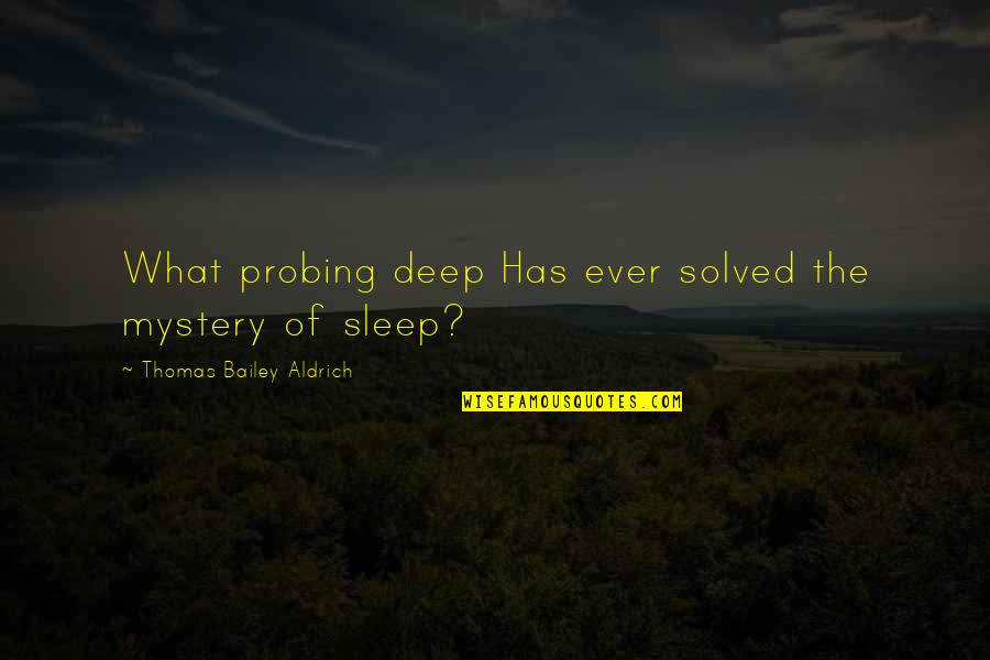 Thomas Aldrich Quotes By Thomas Bailey Aldrich: What probing deep Has ever solved the mystery