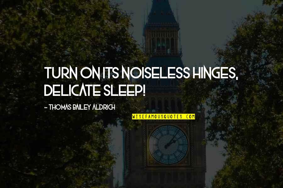 Thomas Aldrich Quotes By Thomas Bailey Aldrich: Turn on its noiseless hinges, delicate sleep!