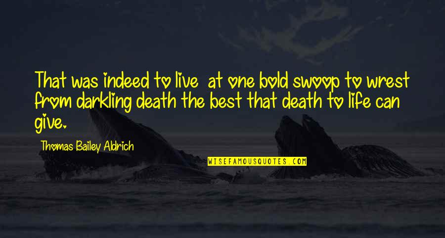 Thomas Aldrich Quotes By Thomas Bailey Aldrich: That was indeed to live at one bold