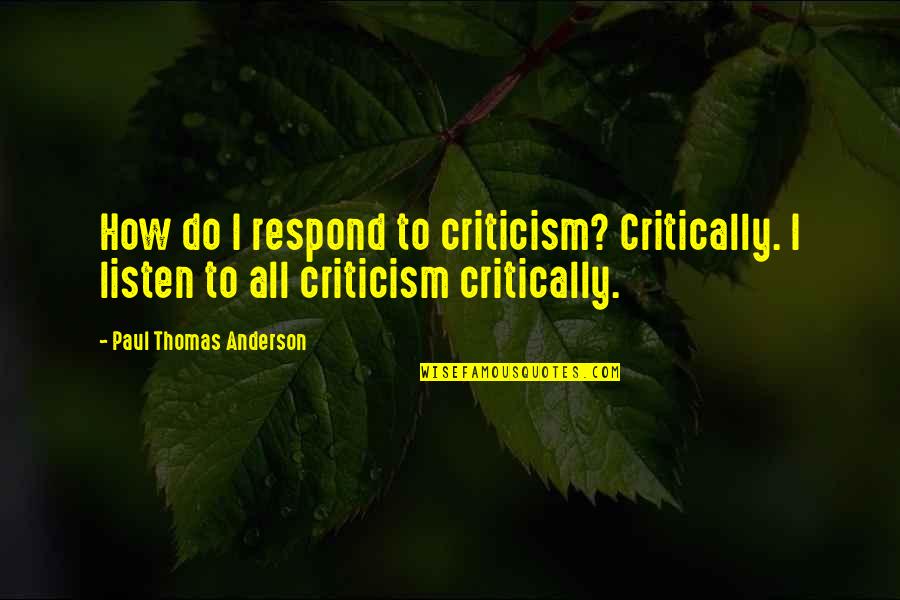 Thomas All Quotes By Paul Thomas Anderson: How do I respond to criticism? Critically. I
