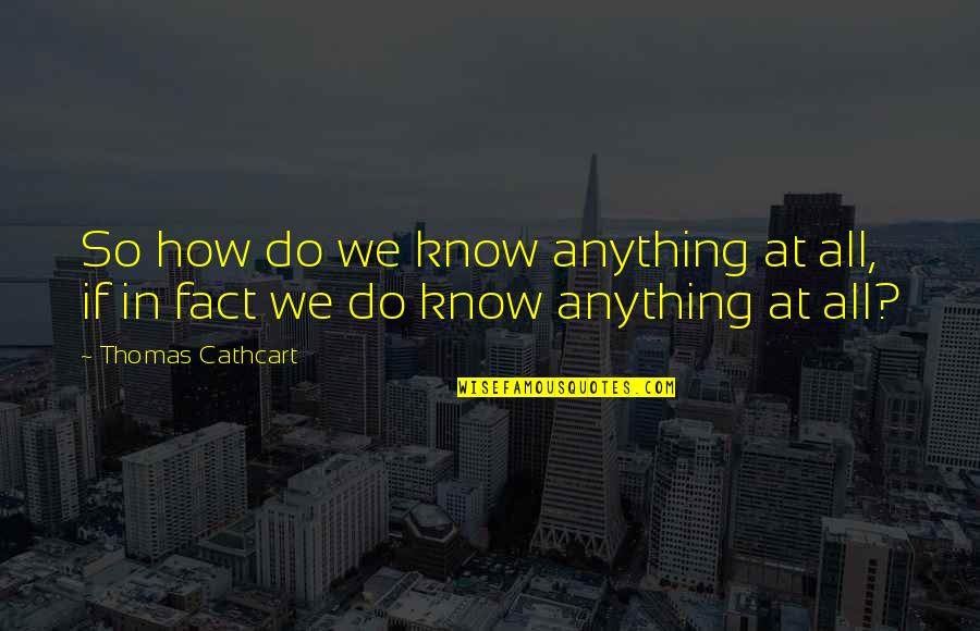 Thomas All Quotes By Thomas Cathcart: So how do we know anything at all,