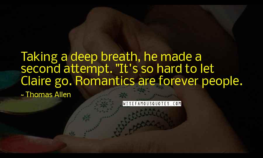 Thomas Allen quotes: Taking a deep breath, he made a second attempt. "It's so hard to let Claire go. Romantics are forever people.