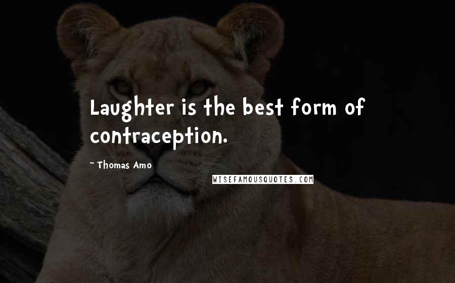 Thomas Amo quotes: Laughter is the best form of contraception.