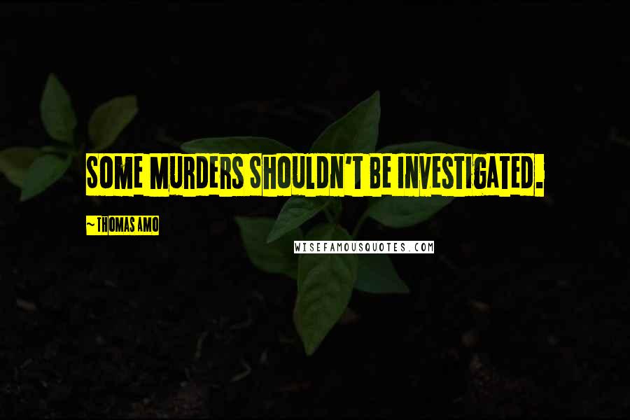 Thomas Amo quotes: Some Murders Shouldn't Be Investigated.