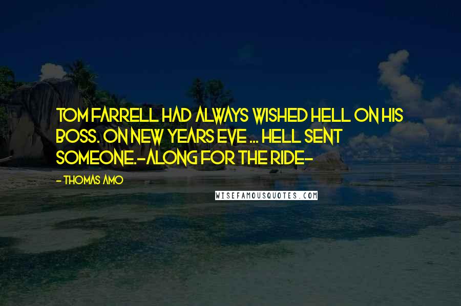 Thomas Amo quotes: Tom Farrell had always wished Hell on his boss. On New Years Eve ... Hell sent someone.-Along For The Ride-