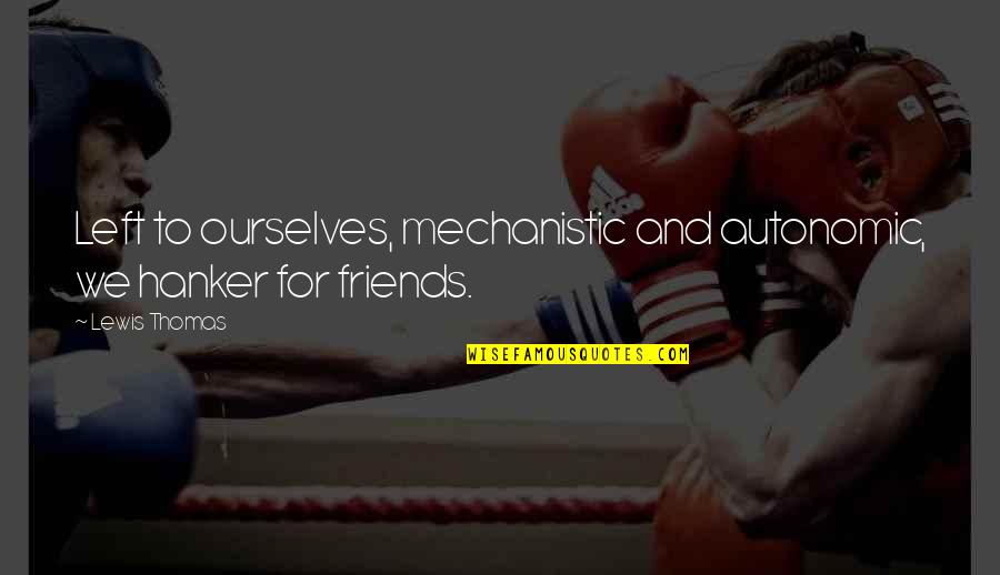 Thomas And Friends Quotes By Lewis Thomas: Left to ourselves, mechanistic and autonomic, we hanker