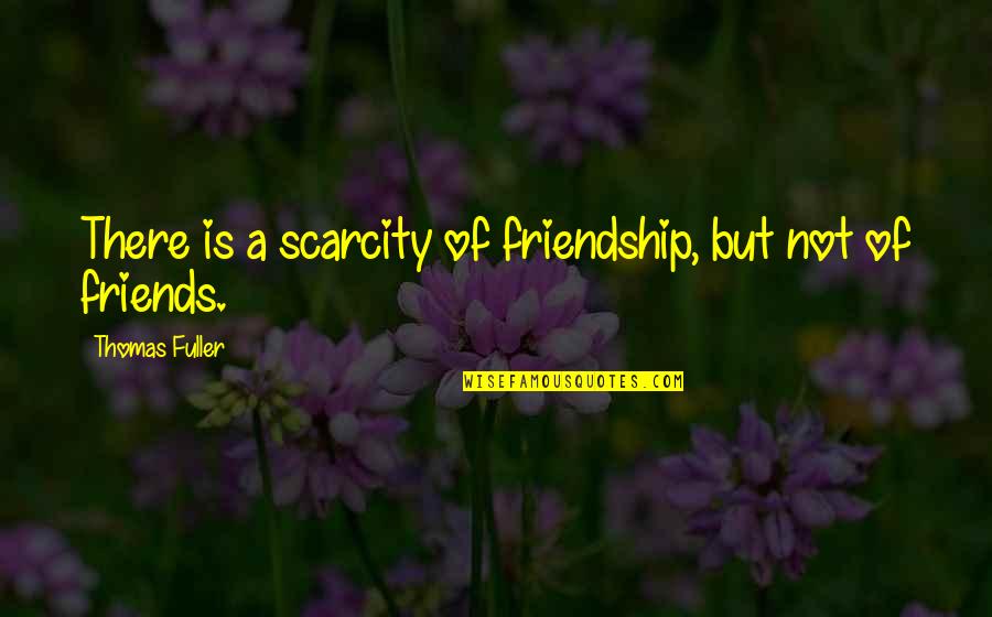 Thomas And Friends Quotes By Thomas Fuller: There is a scarcity of friendship, but not Thomas And Friends Quotes By Thomas Fuller: There is a scarcity of friendship, but not