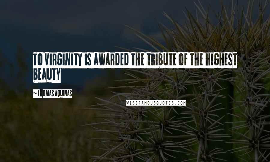 Thomas Aquinas quotes: To virginity is awarded the tribute of the highest beauty