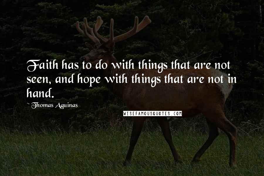 Thomas Aquinas quotes: Faith has to do with things that are not seen, and hope with things that are not in hand.