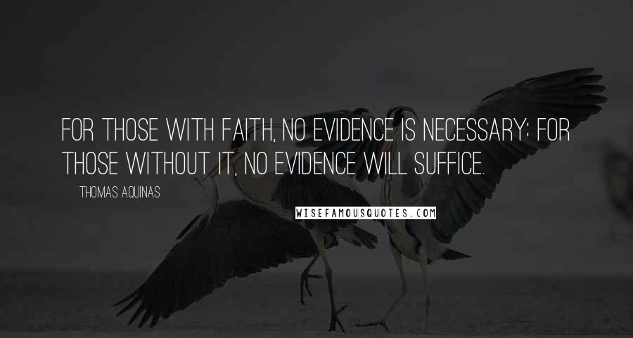Thomas Aquinas quotes: For those with faith, no evidence is necessary; for those without it, no evidence will suffice.