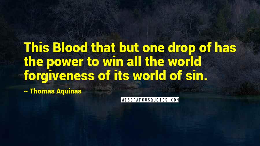 Thomas Aquinas quotes: This Blood that but one drop of has the power to win all the world forgiveness of its world of sin.