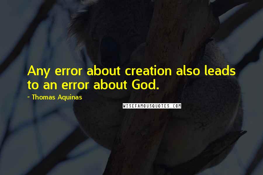 Thomas Aquinas quotes: Any error about creation also leads to an error about God.