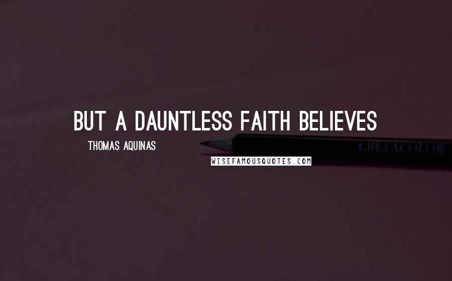 Thomas Aquinas quotes: But a dauntless faith believes