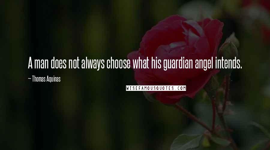 Thomas Aquinas quotes: A man does not always choose what his guardian angel intends.