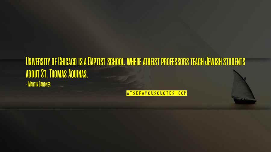 Thomas Aquinas Quotes By Martin Gardner: University of Chicago is a Baptist school, where Thomas Aquinas Quotes By Martin Gardner: University of Chicago is a Baptist school, where