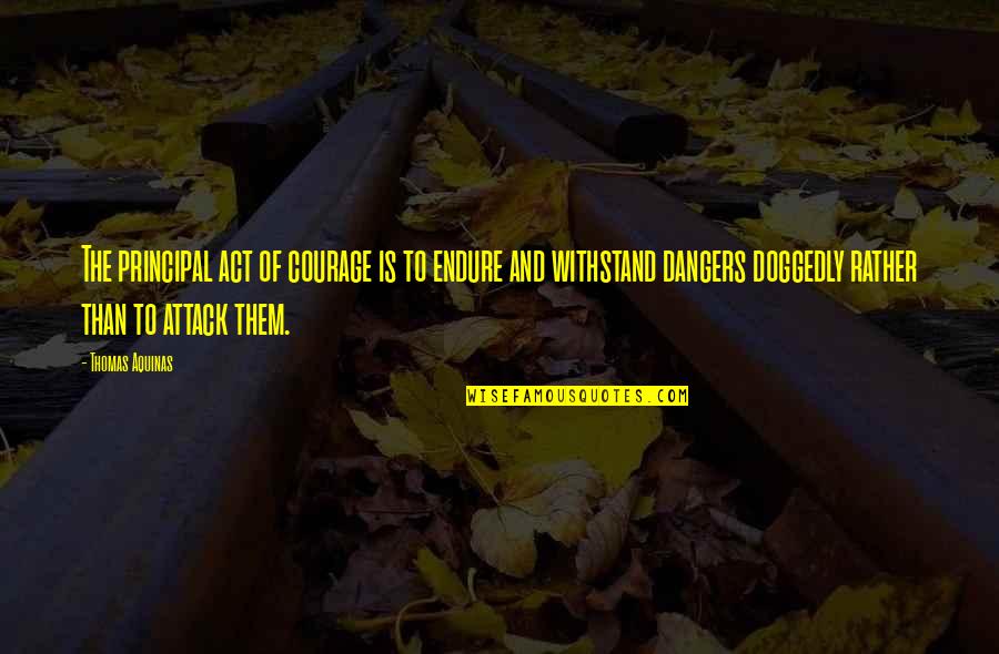 Thomas Aquinas Quotes By Thomas Aquinas: The principal act of courage is to endure Thomas Aquinas Quotes By Thomas Aquinas: The principal act of courage is to endure