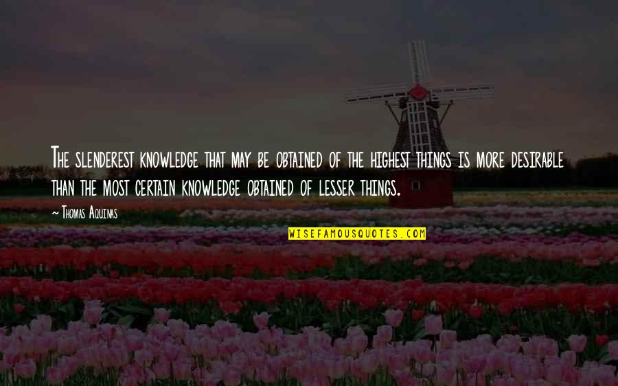 Thomas Aquinas Quotes By Thomas Aquinas: The slenderest knowledge that may be obtained of Thomas Aquinas Quotes By Thomas Aquinas: The slenderest knowledge that may be obtained of