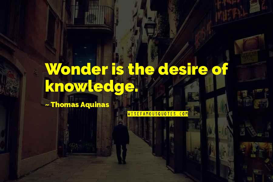 Thomas Aquinas Quotes By Thomas Aquinas: Wonder is the desire of knowledge. Thomas Aquinas Quotes By Thomas Aquinas: Wonder is the desire of knowledge.