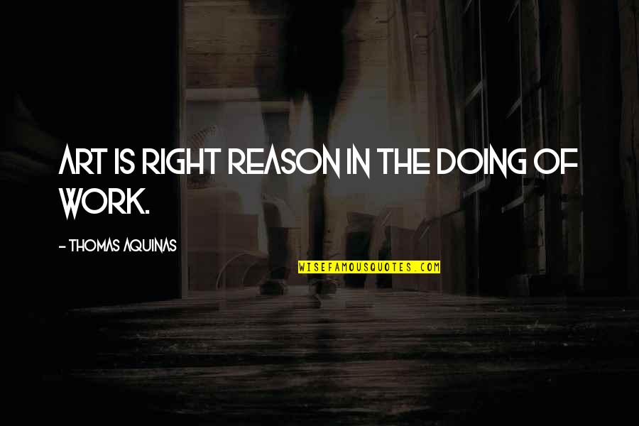 Thomas Aquinas Quotes By Thomas Aquinas: Art is right reason in the doing of Thomas Aquinas Quotes By Thomas Aquinas: Art is right reason in the doing of