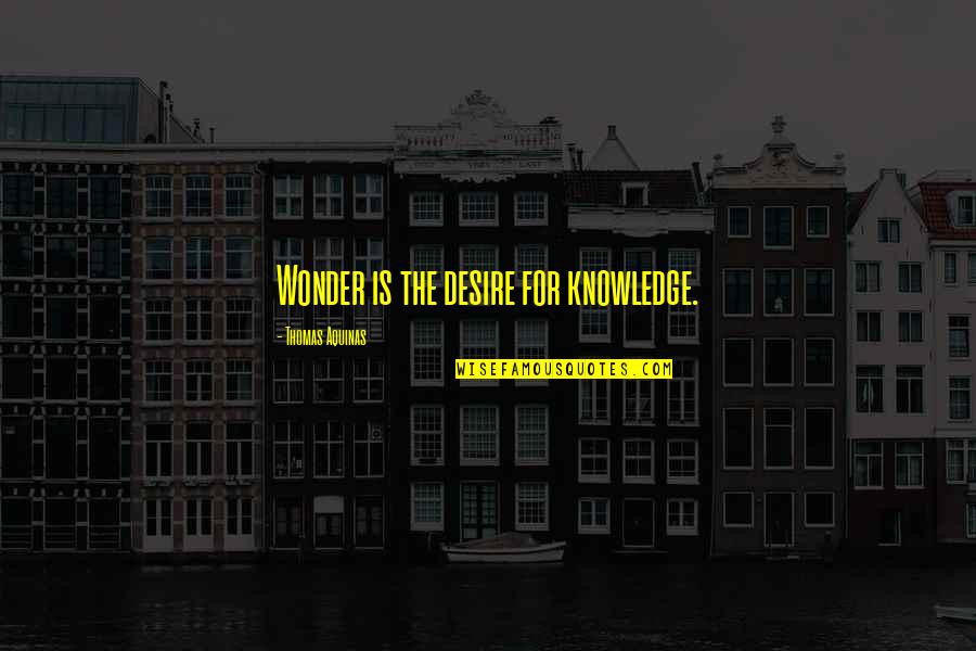Thomas Aquinas Quotes By Thomas Aquinas: Wonder is the desire for knowledge. Thomas Aquinas Quotes By Thomas Aquinas: Wonder is the desire for knowledge.