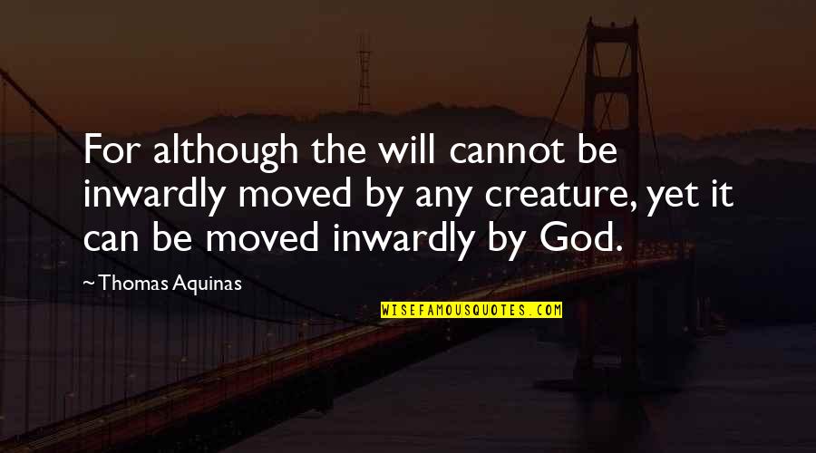 Thomas Aquinas Quotes By Thomas Aquinas: For although the will cannot be inwardly moved Thomas Aquinas Quotes By Thomas Aquinas: For although the will cannot be inwardly moved