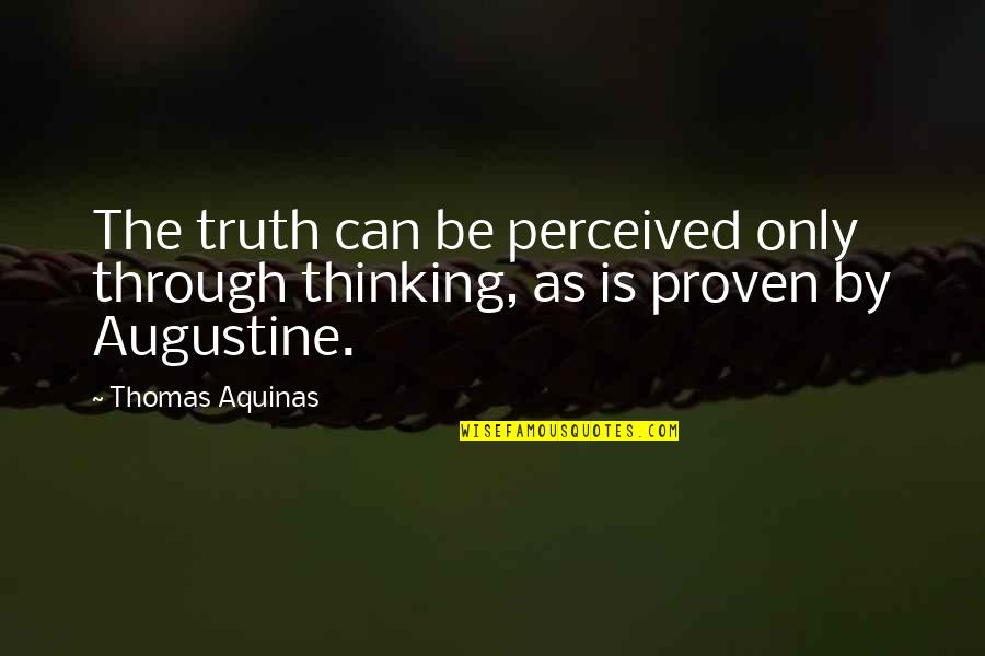 Thomas Aquinas Quotes By Thomas Aquinas: The truth can be perceived only through thinking,