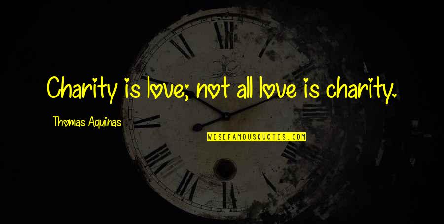 Thomas Aquinas Quotes By Thomas Aquinas: Charity is love; not all love is charity. Thomas Aquinas Quotes By Thomas Aquinas: Charity is love; not all love is charity.