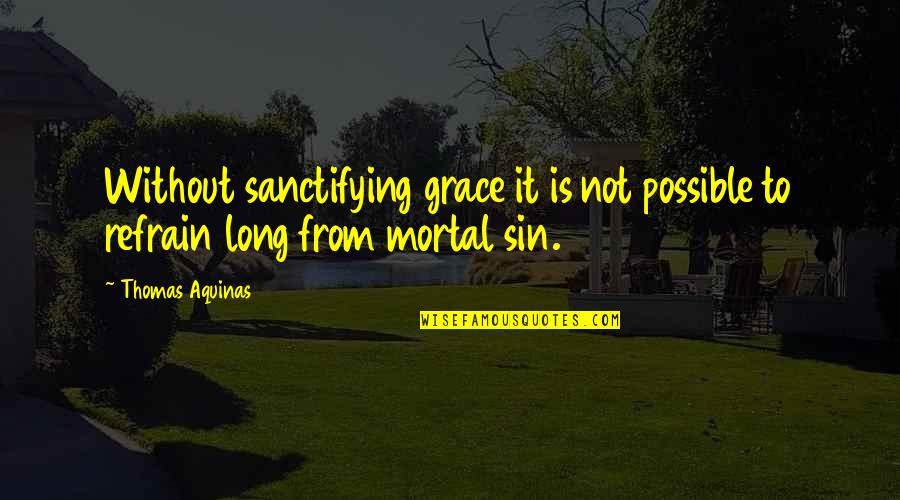 Thomas Aquinas Quotes By Thomas Aquinas: Without sanctifying grace it is not possible to