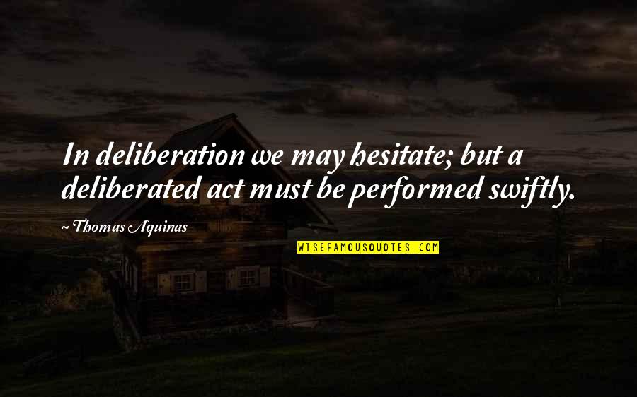 Thomas Aquinas Quotes By Thomas Aquinas: In deliberation we may hesitate; but a deliberated