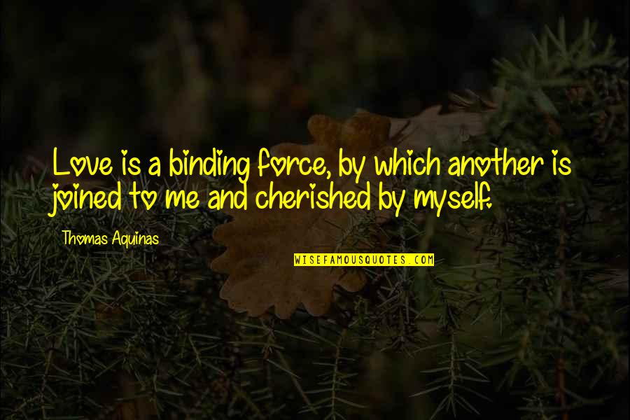 Thomas Aquinas Quotes By Thomas Aquinas: Love is a binding force, by which another