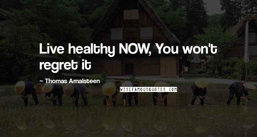 Thomas Arnalsteen quotes: Live healthy NOW, You won't regret it