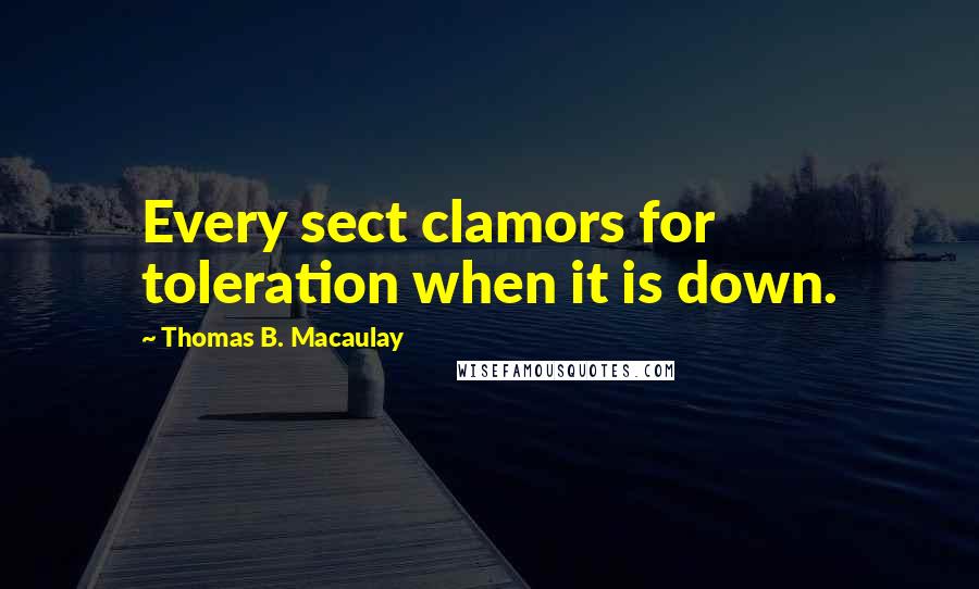 Thomas B. Macaulay quotes: Every sect clamors for toleration when it is down.