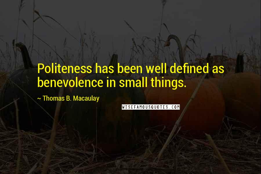 Thomas B. Macaulay quotes: Politeness has been well defined as benevolence in small things.