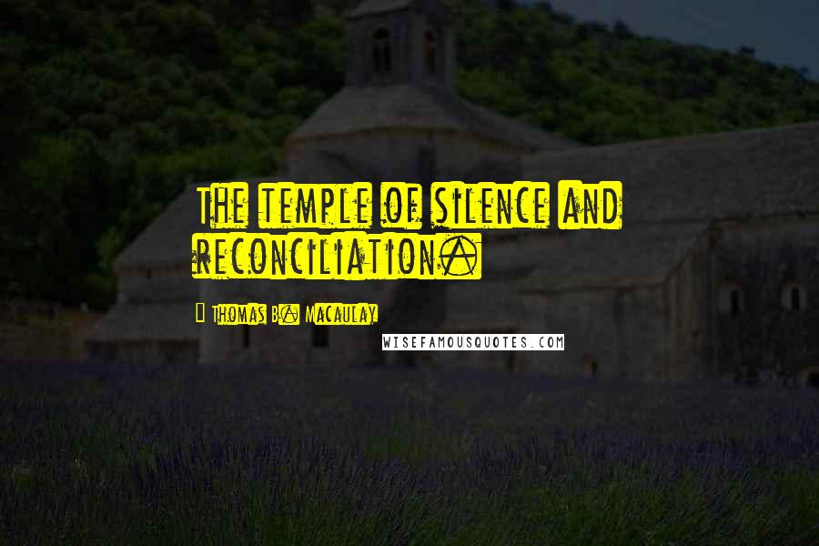 Thomas B. Macaulay quotes: The temple of silence and reconciliation.