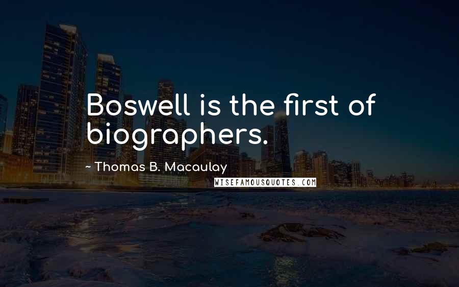 Thomas B. Macaulay quotes: Boswell is the first of biographers.