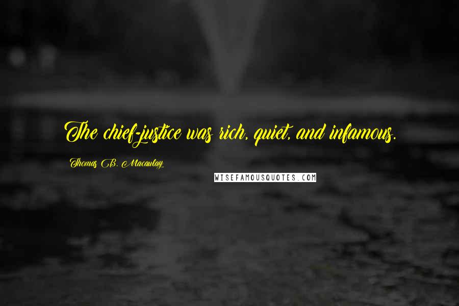 Thomas B. Macaulay quotes: The chief-justice was rich, quiet, and infamous.