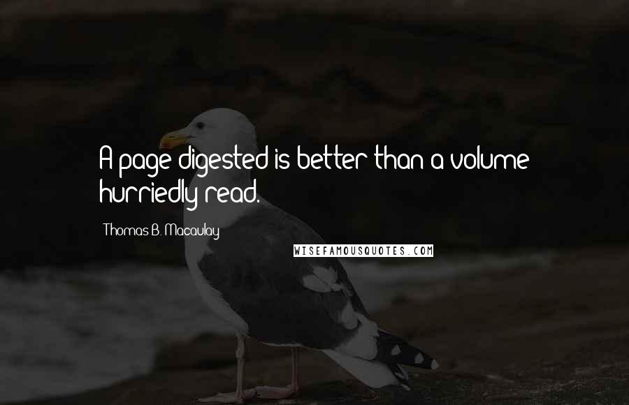 Thomas B. Macaulay quotes: A page digested is better than a volume hurriedly read.