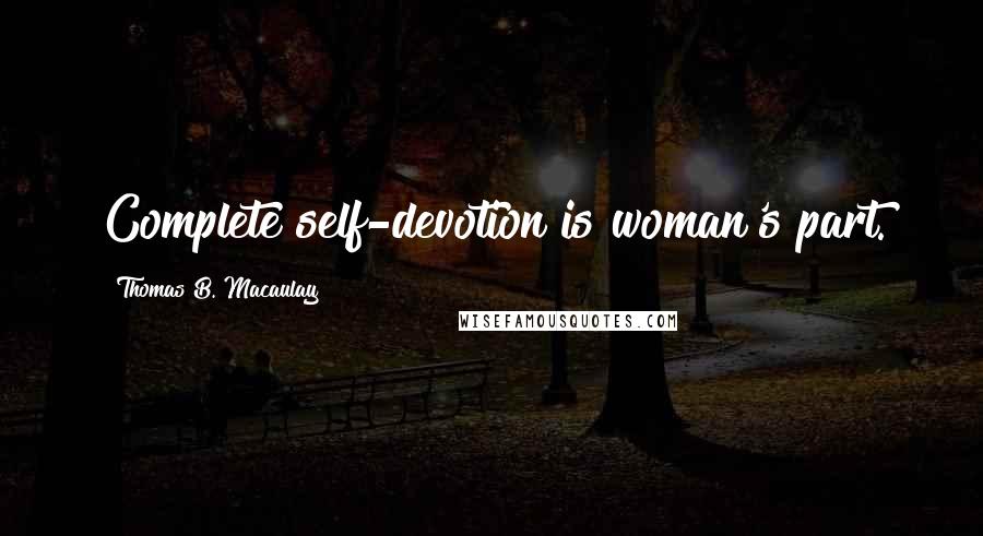 Thomas B. Macaulay quotes: Complete self-devotion is woman's part.