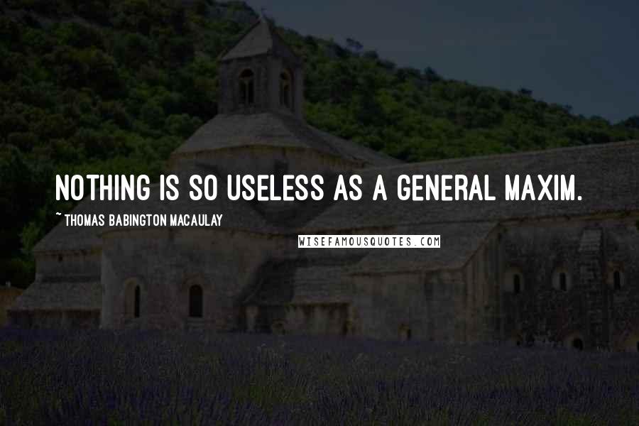 Thomas Babington Macaulay quotes: Nothing is so useless as a general maxim.