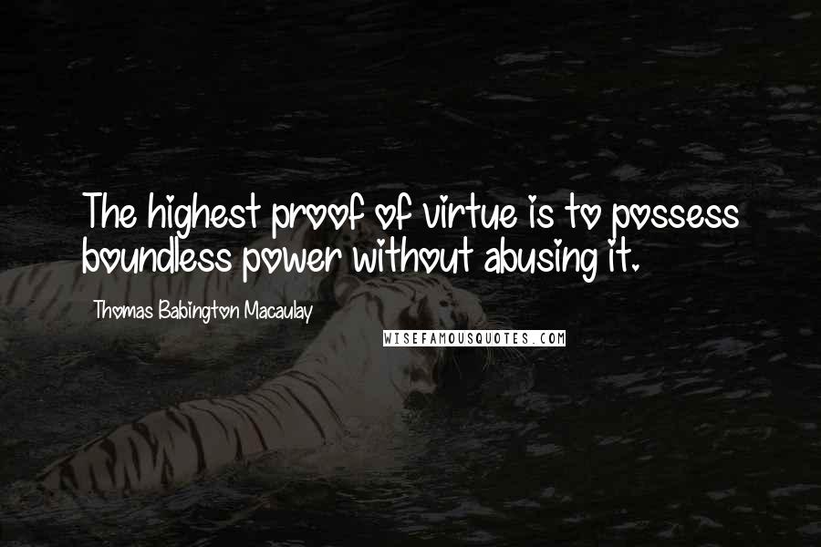 Thomas Babington Macaulay quotes: The highest proof of virtue is to possess boundless power without abusing it.