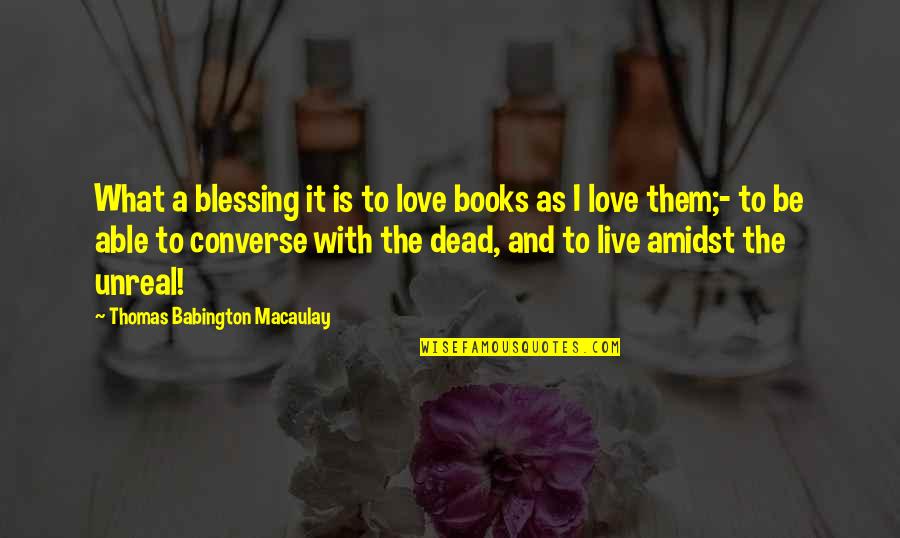 Thomas Babington Quotes By Thomas Babington Macaulay: What a blessing it is to love books